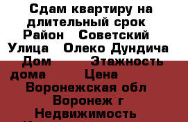 Сдам квартиру на длительный срок › Район ­ Советский › Улица ­ Олеко Дундича › Дом ­ 25 › Этажность дома ­ 10 › Цена ­ 10 000 - Воронежская обл., Воронеж г. Недвижимость » Квартиры аренда   